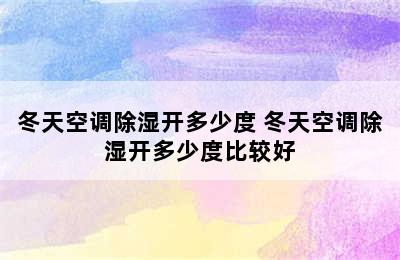 冬天空调除湿开多少度 冬天空调除湿开多少度比较好